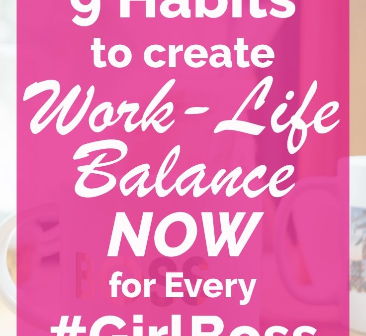 9 Habits to Create Work-Life Balance NOW for Every #GirlBoss